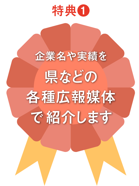 企業名や実績を県などの各種広報媒体で紹介します