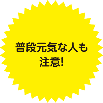 普段元気な人も注意！