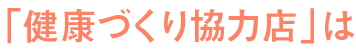 「健康づくり協力店」は