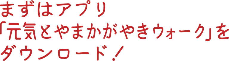 まずはアプリ「元気とやまかがやきウォーク」をダウンロード！