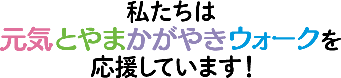 私たちはげんき富山かがやきウォークを応援しています